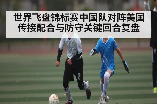 世界飞盘锦标赛中国队对阵美国传接配合与防守关键回合复盘