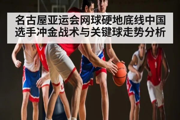 名古屋亚运会网球硬地底线中国选手冲金战术与关键球走势分析