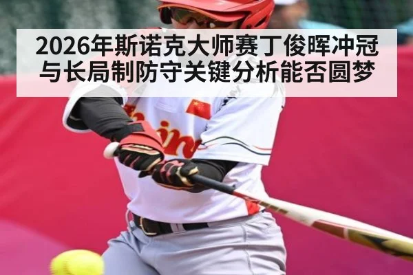 2026年斯诺克大师赛丁俊晖冲冠与长局制防守关键分析能否圆梦