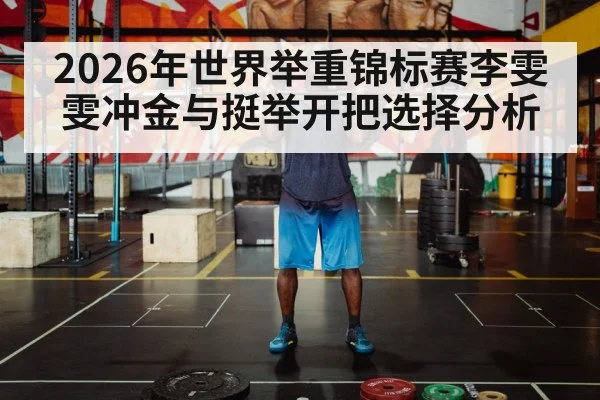 2026年世界举重锦标赛李雯雯冲金与挺举开把选择分析