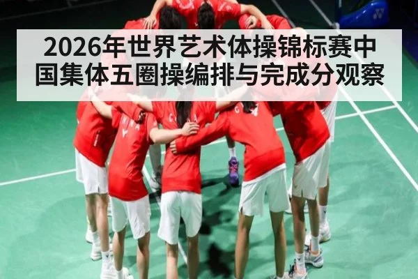 2026年世界艺术体操锦标赛中国集体五圈操编排与完成分观察